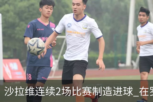 沙拉维连续2场比赛制造进球 在罗马进球已达50个